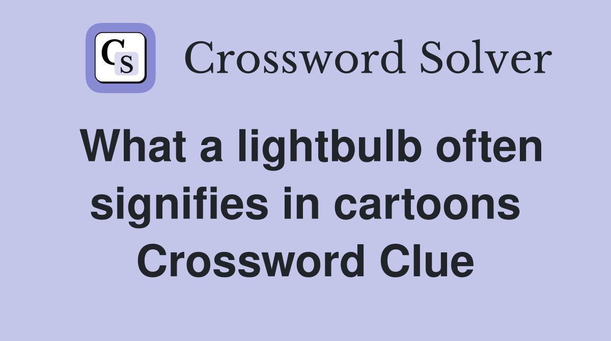 What a lightbulb often signifies in cartoons Crossword Clue Answers